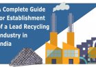 A Complete Guide for Establishment of a Lead Recycling Industry in India - Sustainable Location, Facilities and Regulatory Requirements